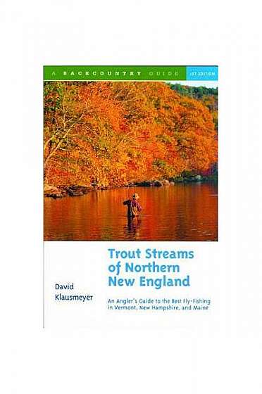 Trout Streams of Northern New England: A Guide to the Best Fly-Fishing in Vermont, New Hampshire, and Maine
