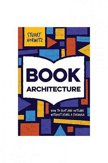 Coperta cărții Book Architecture: How to Plot and Outline Without Using a Formula