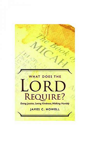 What Does the Lord Require?: Doing Justice, Loving Kindness, and Walking Humbly