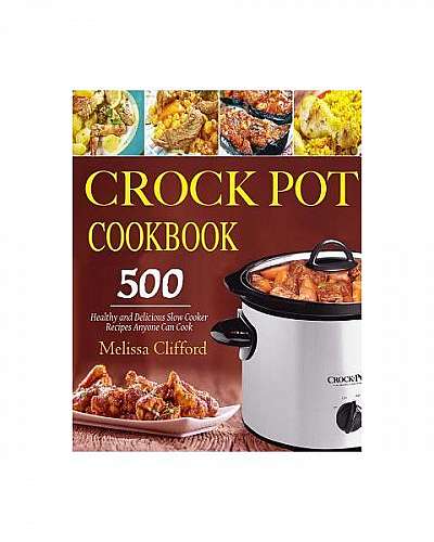 Crock Pot Cookbook: 500 Healthy and Delicious Slow Cooker Recipes Anyone Can Cook