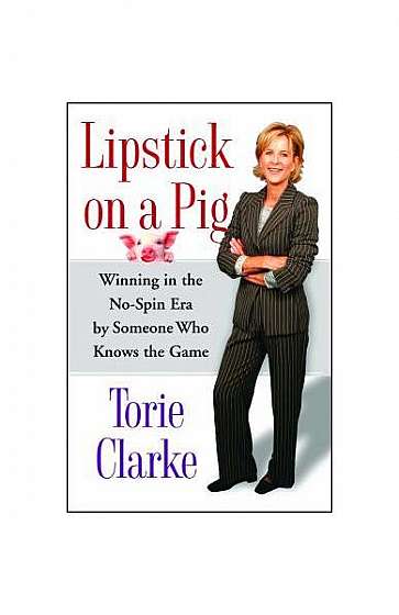 Lipstick on a Pig: Winning in the No-Spin Era by Someone Who Knows the Game