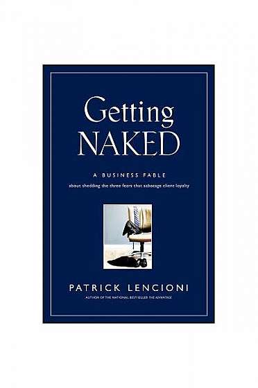 Coperta cărții Getting Naked: A Business Fable about Shedding the Three Fears That Sabotage Client Loyalty