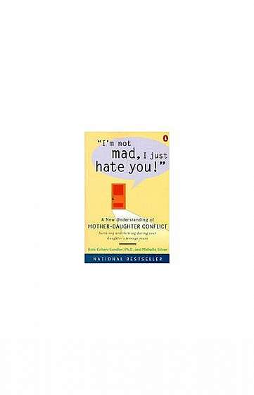 Coperta cărții I'm Not Mad, I Just Hate You!: A New Understanding of Mother-Daughter Conflict