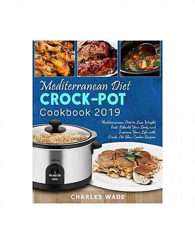 Coperta cărții Mediterranean Diet Crock-Pot Cookbook 2019: Mediterranean Diet to Lose Weight Fast, Rebuild Your Body and Improve Your Life with Crock-Pot Slow Cooker