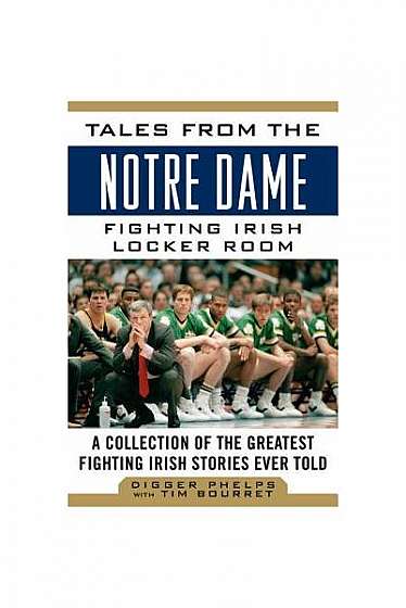 Tales from the Notre Dame Fighting Irish Locker Room: A Collection of the Greatest Fighting Irish Stories Ever Told