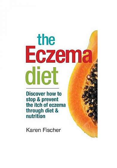 The Eczema Diet: Discover How to Stop and Prevent the Itch of Eczema Through Diet and Nutrition