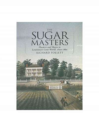 The Sugar Masters: Planters and Slaves in Louisiana's Cane World, 1820-1860