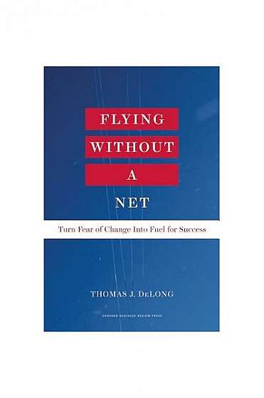Flying Without a Net: Turn Fear of Change Into Fuel for Success