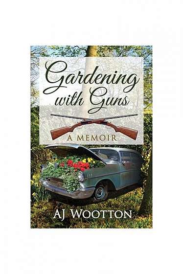 Coperta cărții Gardening with Guns: A Memoir
