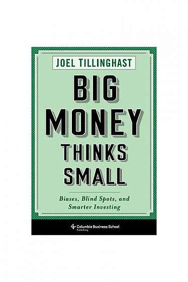 Big Money Thinks Small: Biases, Blind Spots, and Smarter Investing
