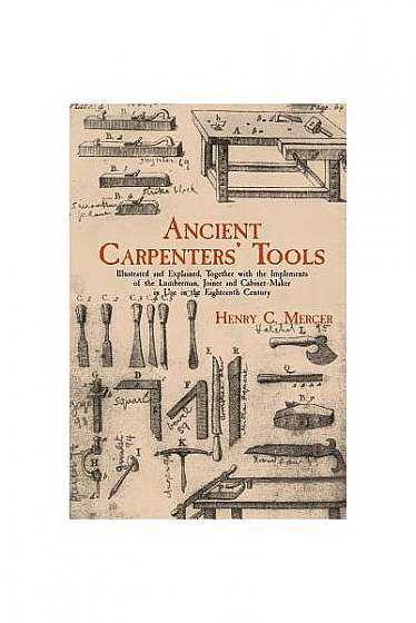 Ancient Carpenters' Tools: Illustrated and Explained, Together with the Implements of the Lumberman, Joiner and Cabinet-Maker in Use in the Eight