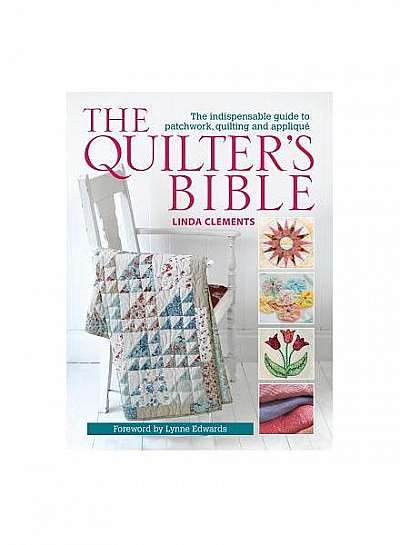 The Quilter's Bible: The Indispensable Guide to Patchwork, Quilting and Applique