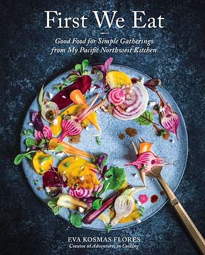 Coperta cărții First We Eat: Good Food for Simple Gatherings from My Pacific Northwest Kitchen