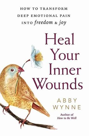 Heal Your Inner Wounds: How to Transform Deep Emotional Pain Into Freedom & Joy