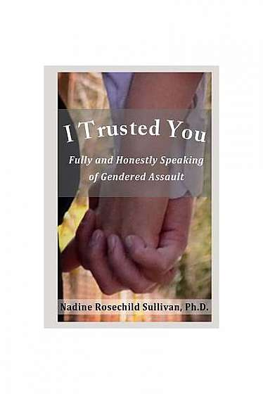 I Trusted You: Fully and Honestly Speaking of Gendered Assault and the Way to a Rape-Free Culture