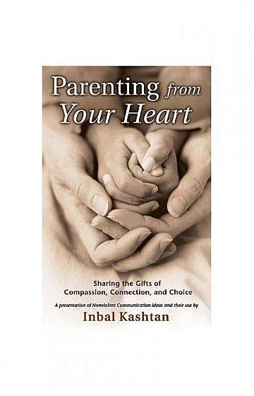 Parenting from Your Heart: Sharing the Gifts of Compassion, Connection, and Choice