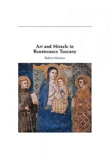 Coperta cărții Art and Miracle in Renaissance Tuscany