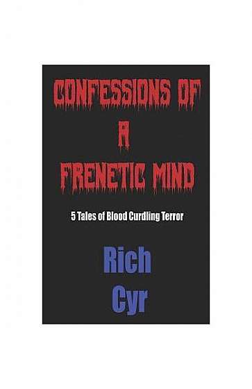 Coperta cărții Confessions of a Frenetic Mind: 5 Tales of Blood-Curdling Terror