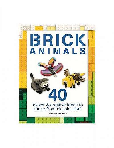 Brick Animals: 40 Clever & Creative Ideas to Make from Classic Lego(r)