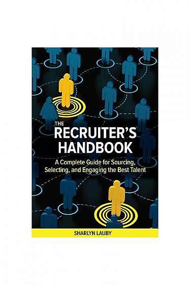 The Recruiter's Handbook: A Complete Guide for Sourcing, Selecting, and Engaging the Best Talent