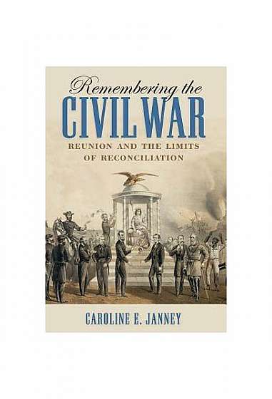 Remembering the Civil War: Reunion and the Limits of Reconciliation