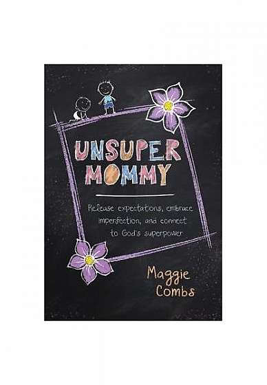 Unsupermommy: Release Expectation, Embrace Imperfection, and Connect to God's Superpower