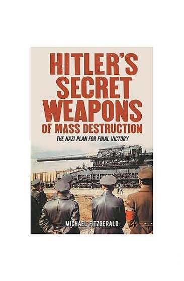 Hitler's Secret Weapons of Mass Destruction: The Nazis' Plan for Final Victory