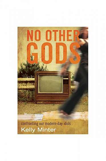 No Other Gods: Confronting Our Modern Day Idols