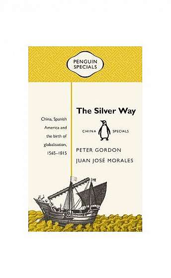 The Silver Way: China, Spanish America and the Birth of Globalisation, 1565-1815