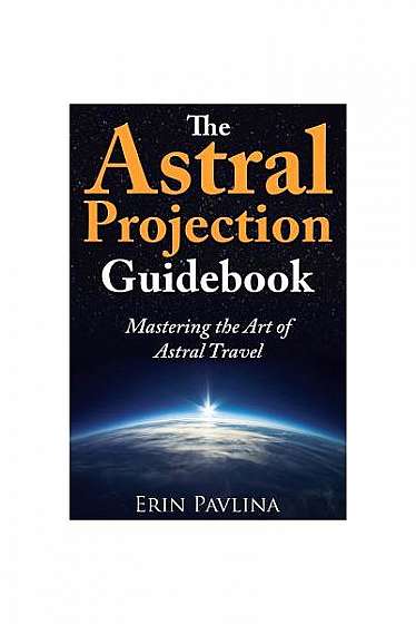 The Astral Projection Guidebook: Mastering the Art of Astral Travel