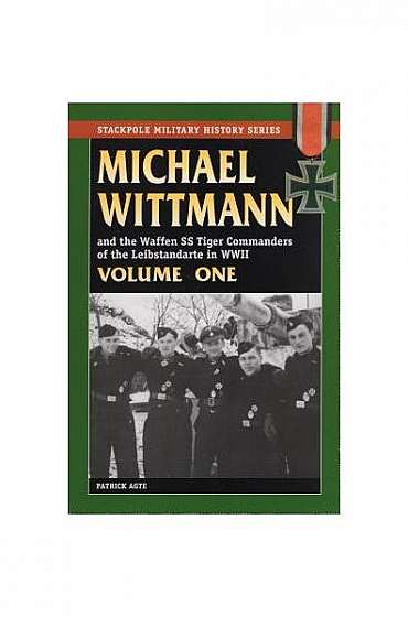 Michael Wittman Volume One: And the Waffen SS Tiger Commanders of the Leibstandarte in World War II