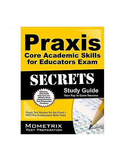 Praxis Core Academic Skills for Educators Exam Secrets Study Guide: Praxis Test Review for the Praxis Core Academic Skills for Educators Tests