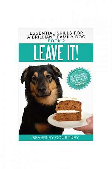 Coperta cărții Leave It!: How to Teach Amazing Impulse Control to Your Brilliant Family Dog