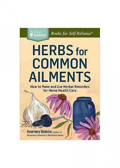 Herbs for Common Ailments: How to Make and Use Herbal Remedies for Home Health Care. a Storey Basics(r) Title
