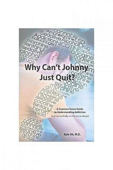 Why Can't Johnny Just Quit?: A Common Sense Guide to Understanding Addiction