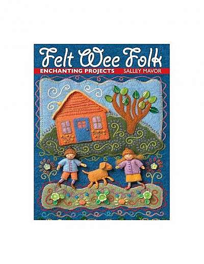 Felt Wee Folk: Enchanting Projects