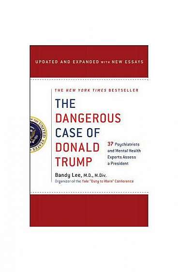 The Dangerous Case of Donald Trump: 35 Psychiatrists and Mental Health Experts Assess a President - Updated and Expanded with New Essays