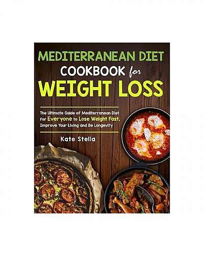 Mediterranean Diet Cookbook for Weight Loss: The Ultimate Guide of Mediterranean Diet for Everyone to Lose Weight Fast, Improve Your Living and Be Lon