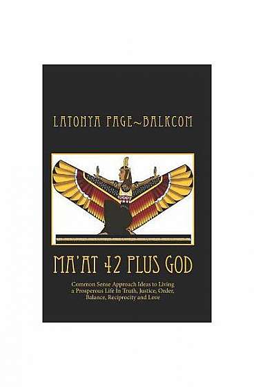 Ma'at 42 Plus God: Common Sense Approach Ideas to Living a Prosperous Life in Truth, Justice, Order, Balance and Love