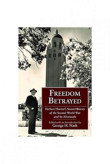 Freedom Betrayed: Herbert Hoover's Secret History of the Second World War and Its Aftermath