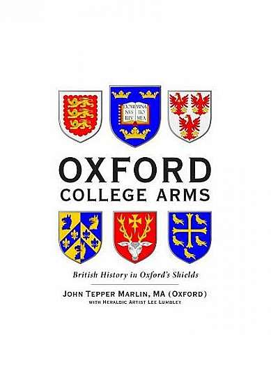 Oxford College Arms: Intriguing Stories That Lurk Behind the Shields of Oxford's 44 Colleges and Halls