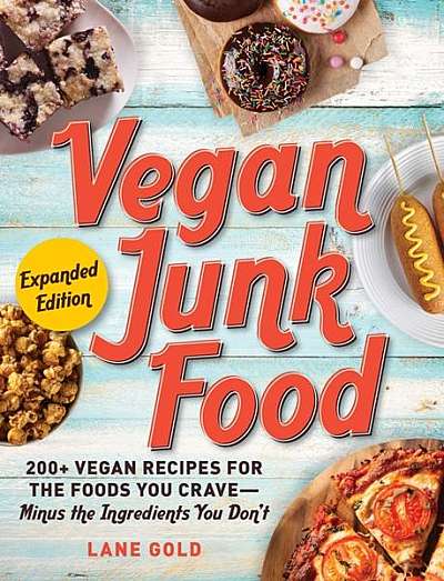 Vegan Junk Food, Expanded Edition: 200+ Vegan Recipes for the Foods You Crave--Minus the Ingredients You Don't