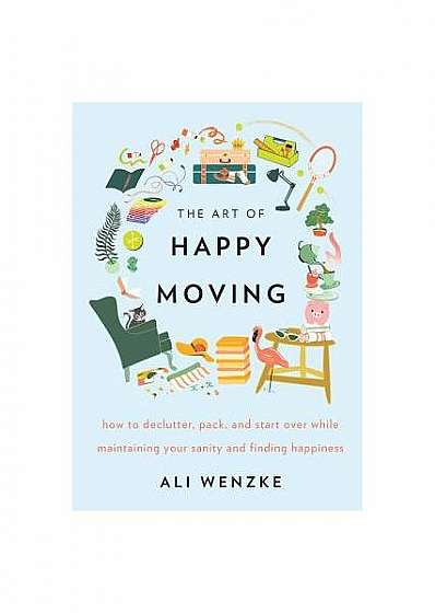 The Art of Happy Moving: How to Declutter, Pack, and Start Over While Maintaining Your Sanity and Finding Happiness