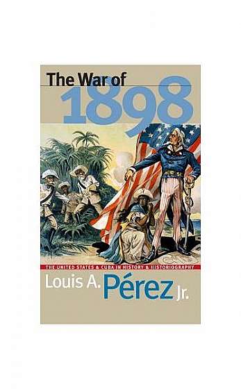 War of 1898: The United States and Cuba in History and Historiography