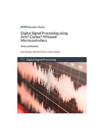 Digital Signal Processing Using Arm Cortex-M Based Microcontrollers: Theory and Practice