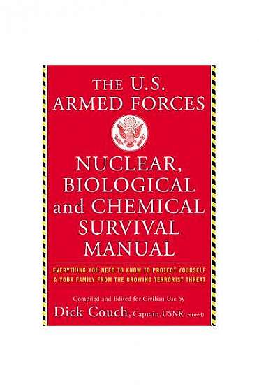The United States Armed Forces Nuclear, Biological and Chemical Survival Manual: Everything You Need to Know to Protect Yourself and Your Family from