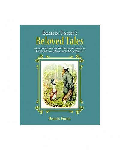 Beatrix Potter's Beloved Tales: Includes the Tale of Tom Kitten, the Tale of Jemima Puddle-Duck, the Tale of Mr. Jeremy Fisher, the Tailor of Gloucest