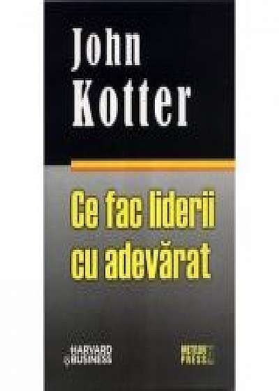 Ce fac liderii cu adevarat - John Kotter
