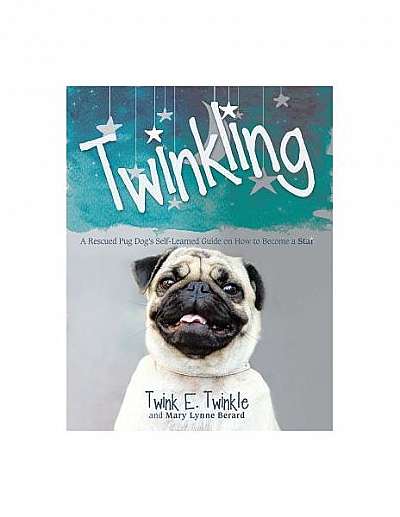 Twinkling: A Rescued Pug Dog's Self-Learned Guide on How to Become a Star