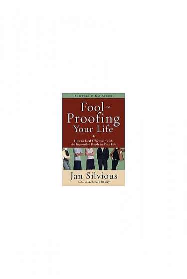 Foolproofing Your Life: How to Deal Effectively with the Impossible People in Your Life